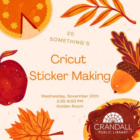 The image is an event flyer for a Cricut Sticker Making session organized by Crandall Public Library. Here is the detailed alt text:  "Flyer for a Cricut Sticker Making event hosted by Crandall Public Library. The event is targeted at individuals in their 20s and will take place on Wednesday, November 20th, from 6:30 to 8:00 PM in the Holden Room. The flyer features autumn-themed illustrations, including a slice of pie, an apple, fall leaves, and an acorn, all in warm, orange tones."