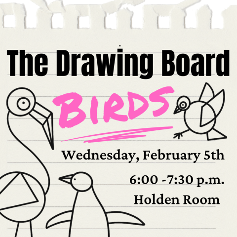 A line drawing of a flamingo, a penguin, and a dove paired with text: "The Drawing Board" and "Wednesday, February 5th, 6:00-7:30 p.m., Holden Room" in are in black and the underlined word "Birds"  in pink. 